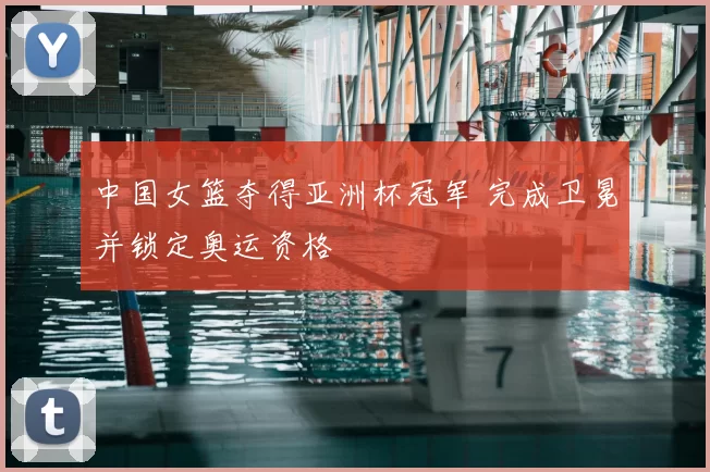 中国女篮夺得亚洲杯冠军 完成卫冕并锁定奥运资格