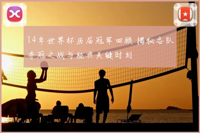 14年世界杯历届冠军回顾 揭秘各队夺冠之战与经典关键时刻