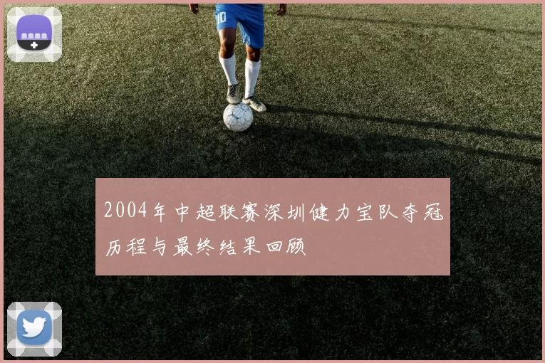 2004年中超联赛深圳健力宝队夺冠历程与最终结果回顾