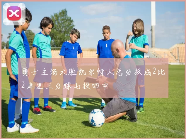 勇士主场大胜凯尔特人总分扳成2比2库里三分球七投四中