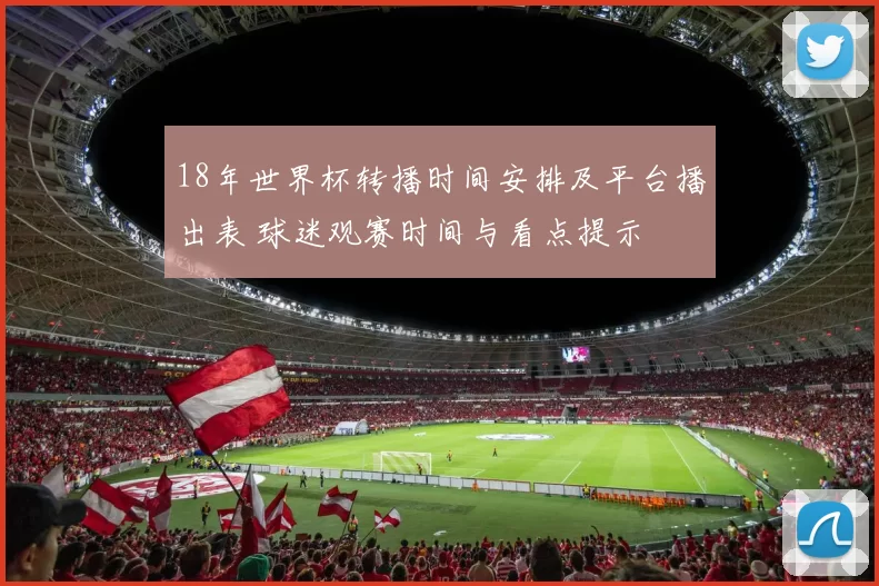 18年世界杯转播时间安排及平台播出表 球迷观赛时间与看点提示