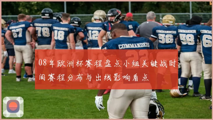 08年欧洲杯赛程盘点小组关键战时间赛程分布与出线影响看点