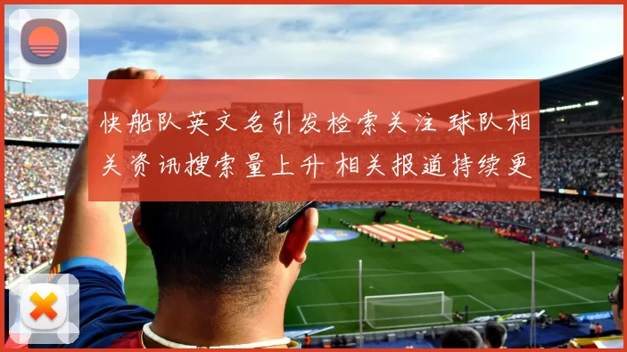 快船队英文名引发检索关注 球队相关资讯搜索量上升 相关报道持续更新