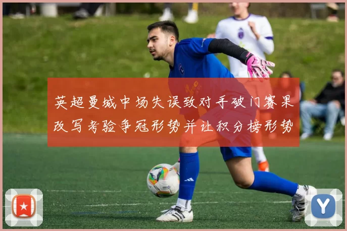 英超曼城中场失误致对手破门赛果改写考验争冠形势并让积分榜形势复杂化
