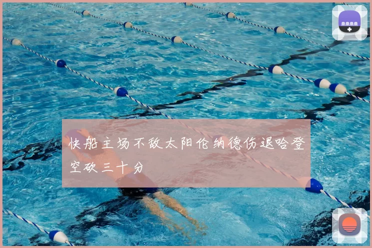 快船主场不敌太阳伦纳德伤退哈登空砍三十分