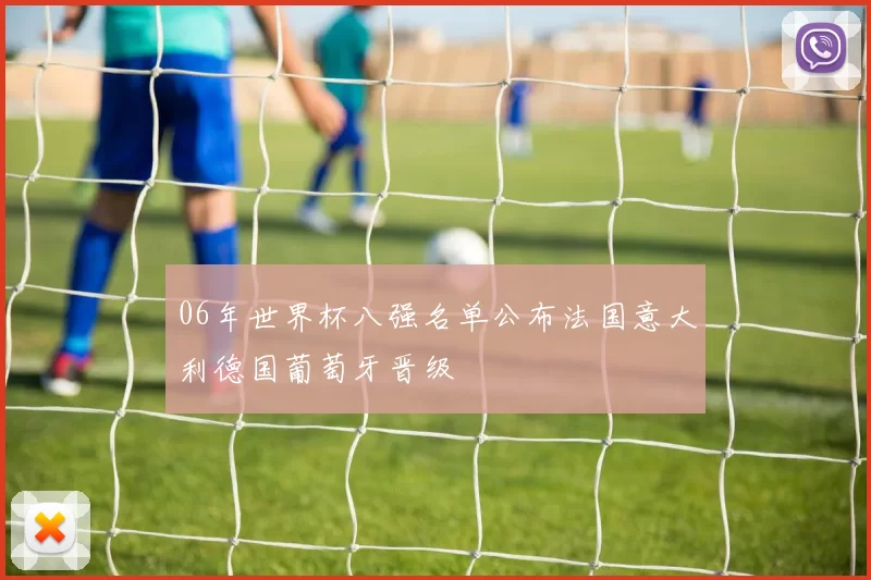 06年世界杯八强名单公布法国意大利德国葡萄牙晋级