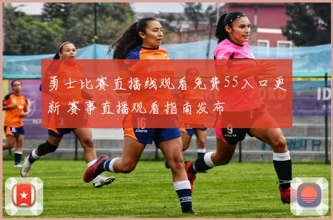 勇士比赛直播线观看免费55入口更新 赛事直播观看指南发布