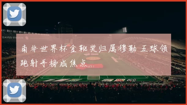 南非世界杯金靴奖归属穆勒 五球领跑射手榜成焦点