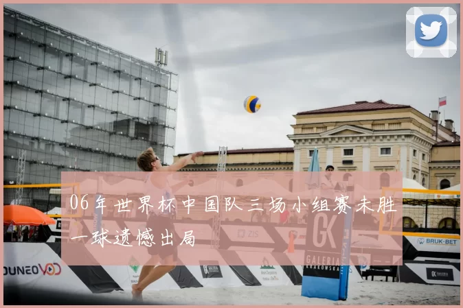 06年世界杯中国队三场小组赛未胜一球遗憾出局