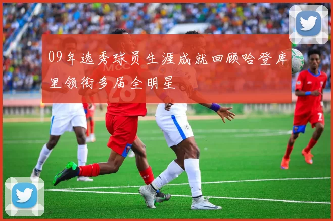 09年选秀球员生涯成就回顾哈登库里领衔多届全明星