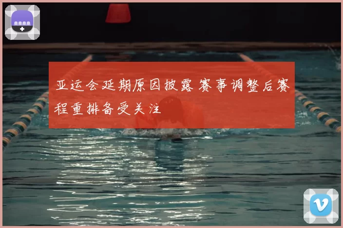 亚运会延期原因披露 赛事调整后赛程重排备受关注