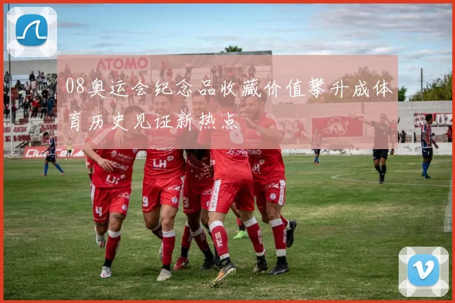 08奥运会纪念品收藏价值攀升成体育历史见证新热点