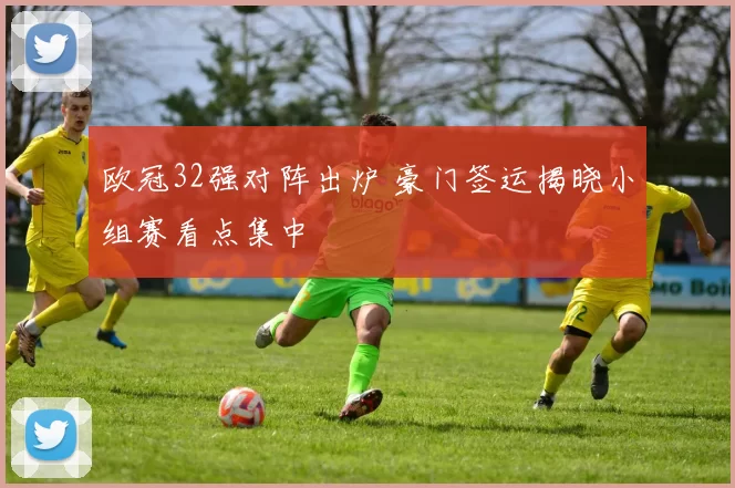 欧冠32强对阵出炉 豪门签运揭晓小组赛看点集中