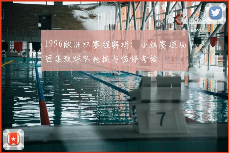 1996欧洲杯赛程解析：小组赛连场密集致球队轮换与伤停考验