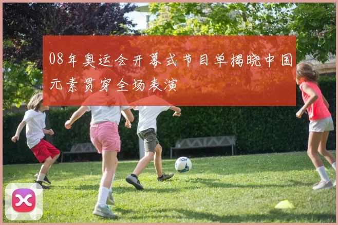 08年奥运会开幕式节目单揭晓中国元素贯穿全场表演