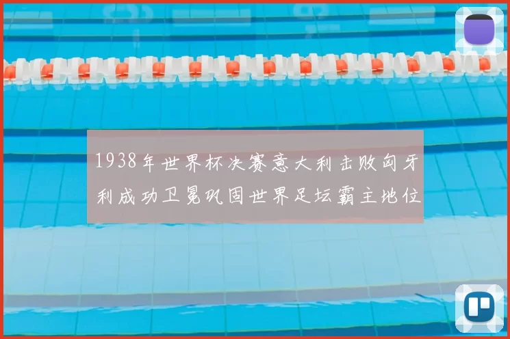 1938年世界杯决赛意大利击败匈牙利成功卫冕巩固世界足坛霸主地位