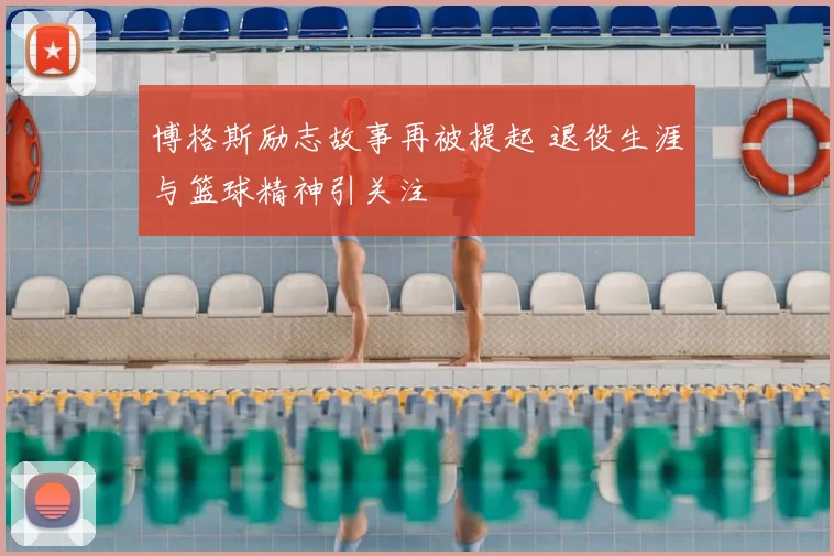 博格斯励志故事再被提起 退役生涯与篮球精神引关注