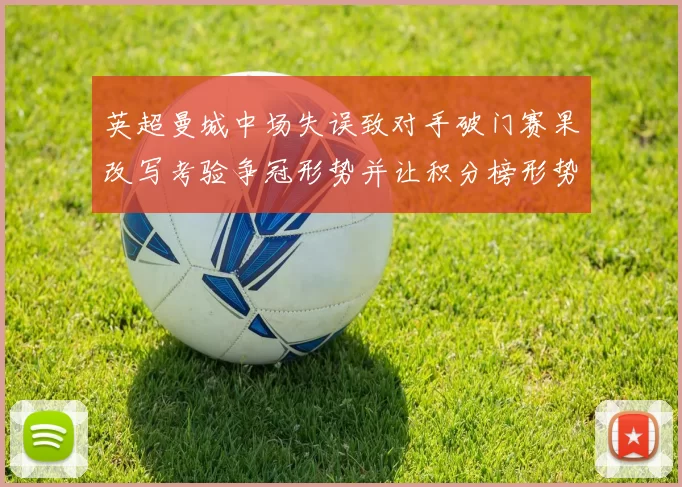 英超曼城中场失误致对手破门赛果改写考验争冠形势并让积分榜形势复杂化