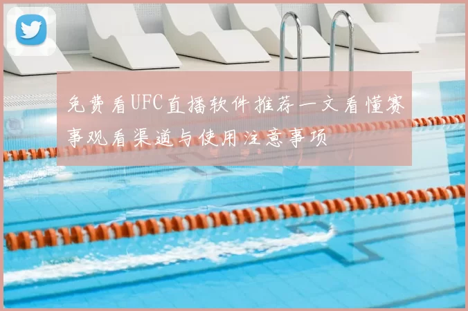 免费看UFC直播软件推荐一文看懂赛事观看渠道与使用注意事项