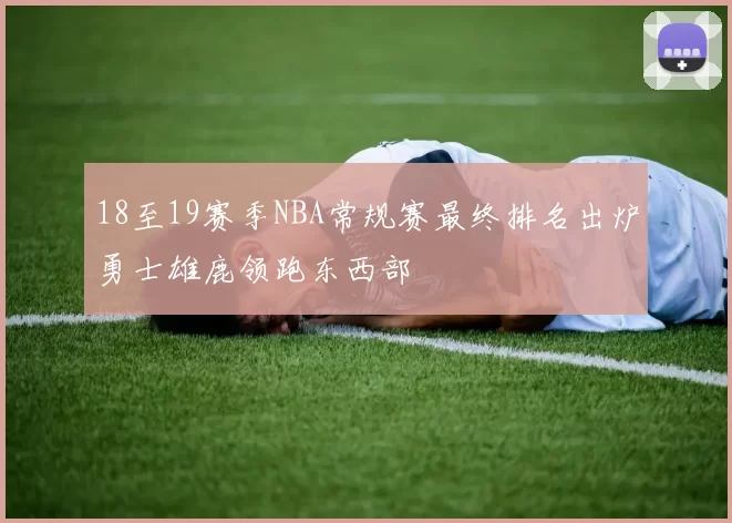 18至19赛季NBA常规赛最终排名出炉勇士雄鹿领跑东西部
