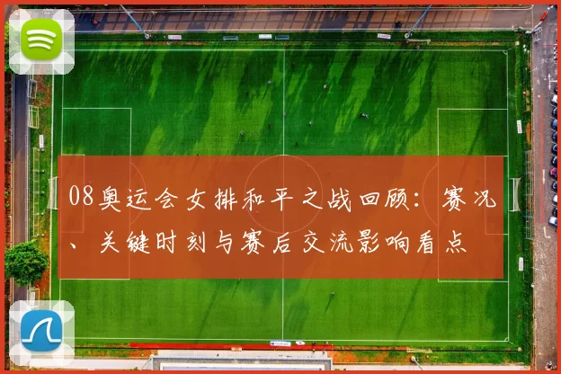 08奥运会女排和平之战回顾：赛况、关键时刻与赛后交流影响看点