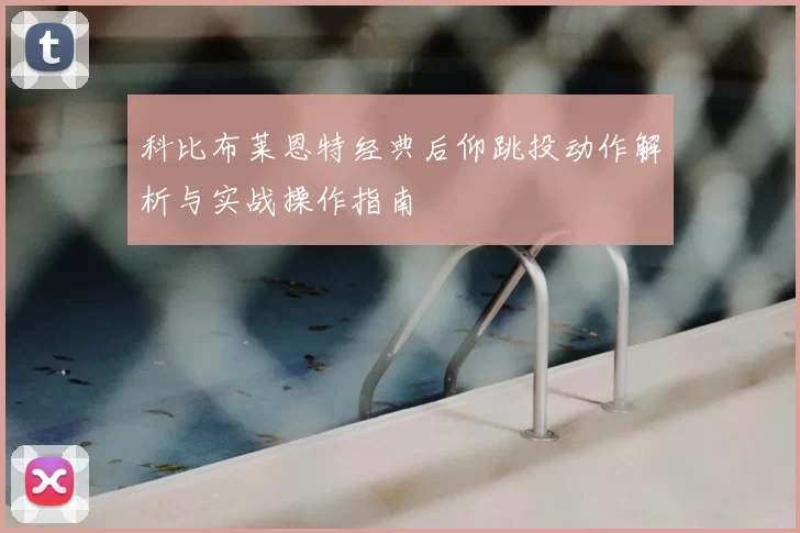 科比布莱恩特经典后仰跳投动作解析与实战操作指南