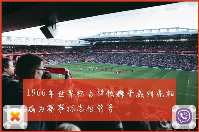 1966年世界杯吉祥物狮子威利亮相成为赛事标志性符号