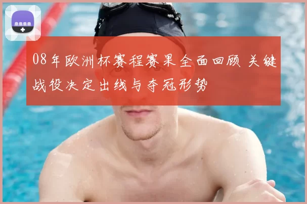08年欧洲杯赛程赛果全面回顾 关键战役决定出线与夺冠形势