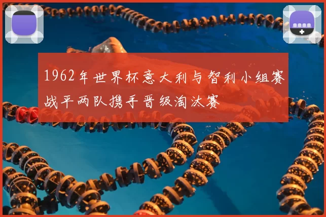 1962年世界杯意大利与智利小组赛战平两队携手晋级淘汰赛
