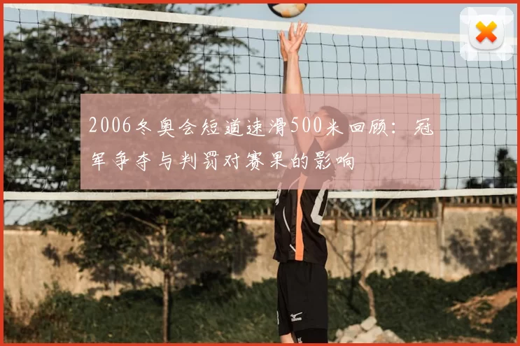 2006冬奥会短道速滑500米回顾：冠军争夺与判罚对赛果的影响