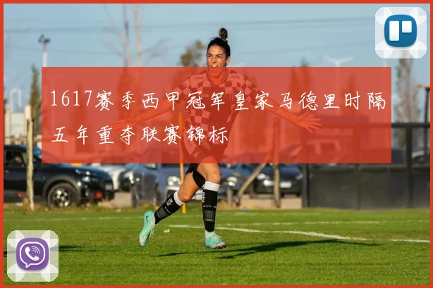 1617赛季西甲冠军皇家马德里时隔五年重夺联赛锦标