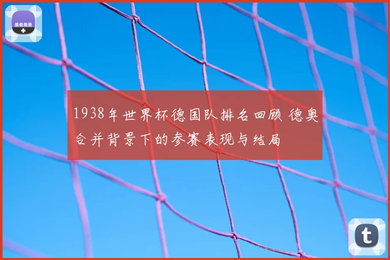 1938年世界杯德国队排名回顾 德奥合并背景下的参赛表现与结局