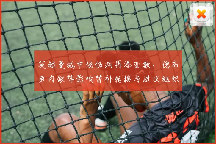 英超曼城中场伤病再添变数，德布劳内缺阵影响替补轮换与进攻组织