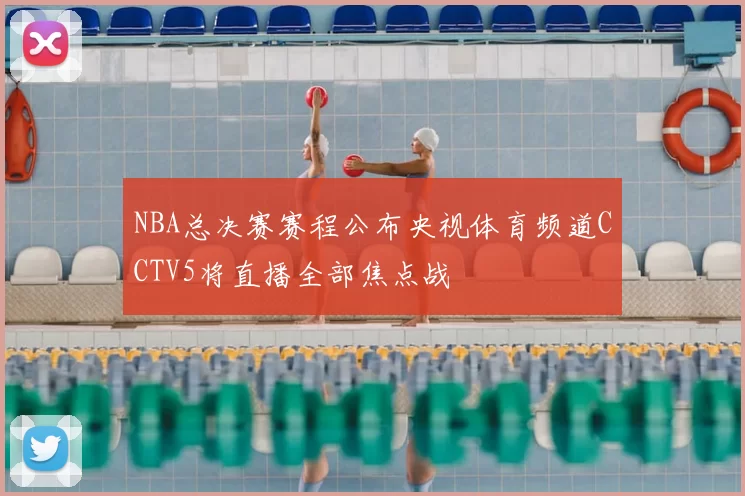 NBA总决赛赛程公布央视体育频道CCTV5将直播全部焦点战