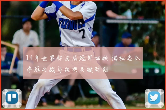 14年世界杯历届冠军回顾 揭秘各队夺冠之战与经典关键时刻