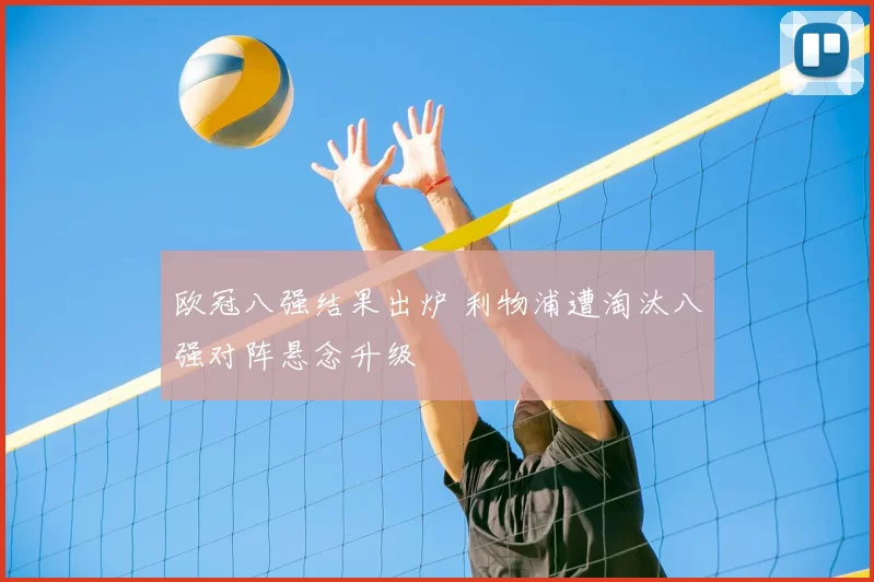 欧冠八强结果出炉 利物浦遭淘汰八强对阵悬念升级