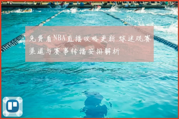 免费看NBA直播攻略更新 球迷观赛渠道与赛事转播安排解析