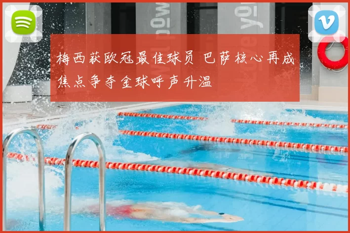 梅西获欧冠最佳球员 巴萨核心再成焦点争夺金球呼声升温