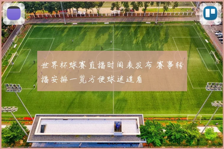 世界杯球赛直播时间表发布 赛事转播安排一览方便球迷追看