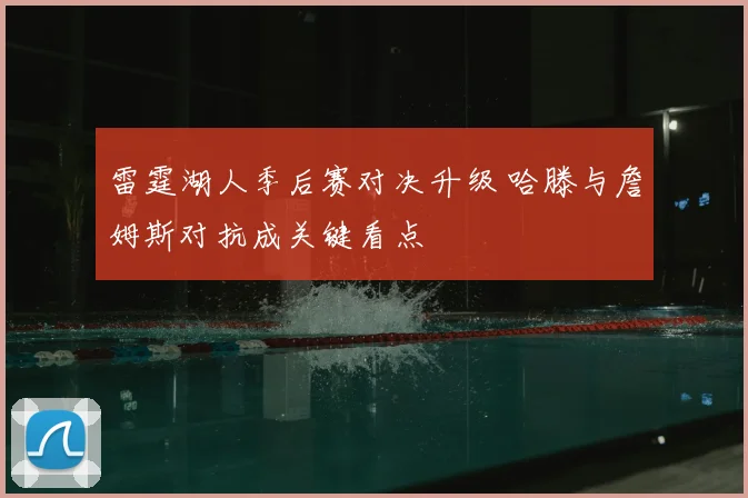 雷霆湖人季后赛对决升级 哈滕与詹姆斯对抗成关键看点