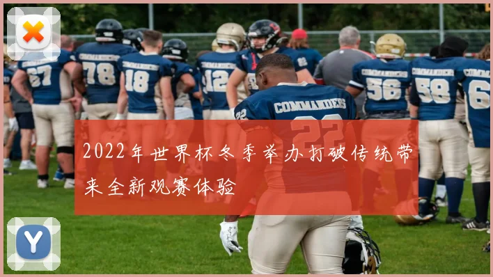 2022年世界杯冬季举办打破传统带来全新观赛体验