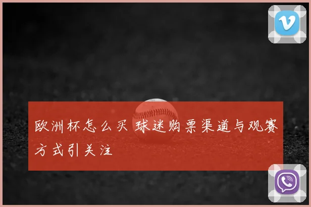 欧洲杯怎么买 球迷购票渠道与观赛方式引关注